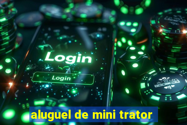 aluguel de mini trator